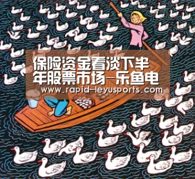 保险资金看淡下半年股票市场-乐鱼电竞官网(图3) 保险资金看淡下半年股票市场-乐鱼电竞官网(图3)