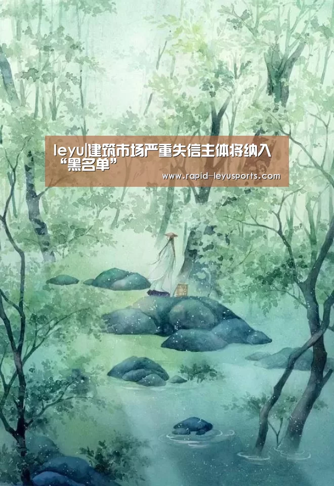 leyu|建筑市场严重失信主体将纳入“黑名单”